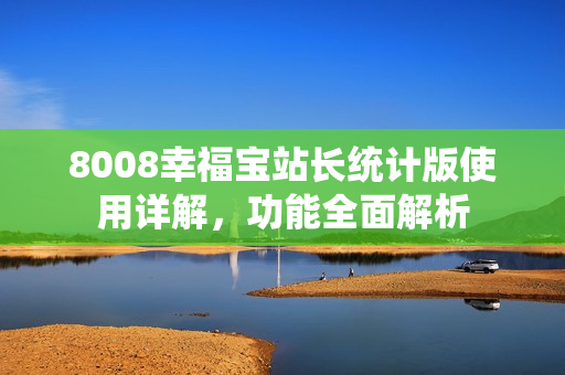 8008幸福宝站长统计版使用详解，功能全面解析