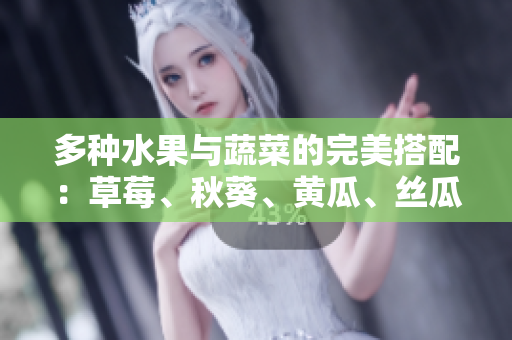 多种水果与蔬菜的完美搭配：草莓、秋葵、黄瓜、丝瓜、芭乐与绿巨人