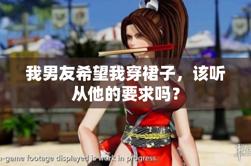 我男友希望我穿裙子，该听从他的要求吗？