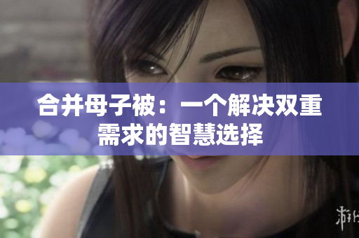 合并母子被：一个解决双重需求的智慧选择