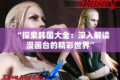“探索韩国大全：深入解读漫画台的精彩世界”
