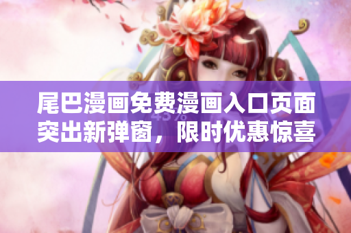 尾巴漫画免费漫画入口页面突出新弹窗，限时优惠惊喜等你来！