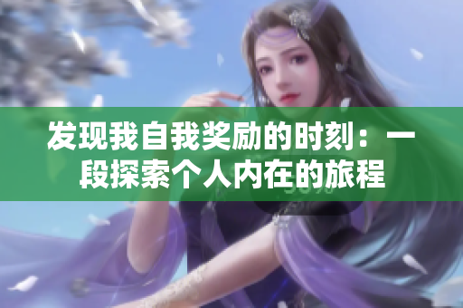 发现我自我奖励的时刻：一段探索个人内在的旅程
