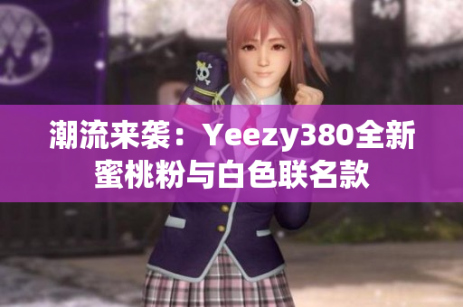 潮流来袭：Yeezy380全新蜜桃粉与白色联名款