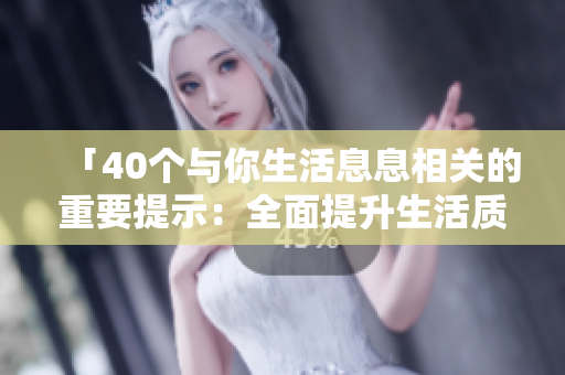 「40个与你生活息息相关的重要提示：全面提升生活质量」
