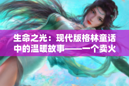 生命之光：现代版格林童话中的温暖故事——一个卖火柴的男孩的奇幻旅程