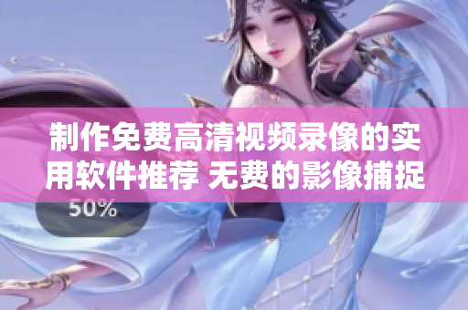 制作免费高清视频录像的实用软件推荐 无费的影像捕捉利器