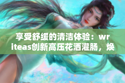 享受舒缓的清洁体验：writeas创新高压花洒灌肠，焕发身心