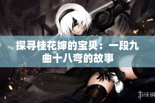 探寻桂花婶的宝贝：一段九曲十八弯的故事