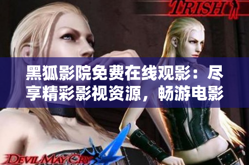 黑狐影院免费在线观影：尽享精彩影视资源，畅游电影海洋