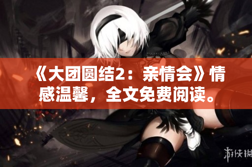 《大团圆结2：亲情会》情感温馨，全文免费阅读。