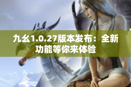 九幺1.0.27版本发布：全新功能等你来体验