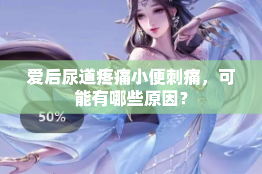 爱后尿道疼痛小便刺痛，可能有哪些原因？