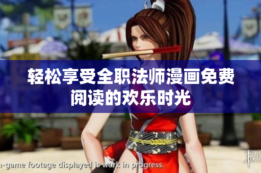 轻松享受全职法师漫画免费阅读的欢乐时光