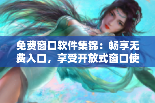 免费窗口软件集锦：畅享无费入口，享受开放式窗口使用