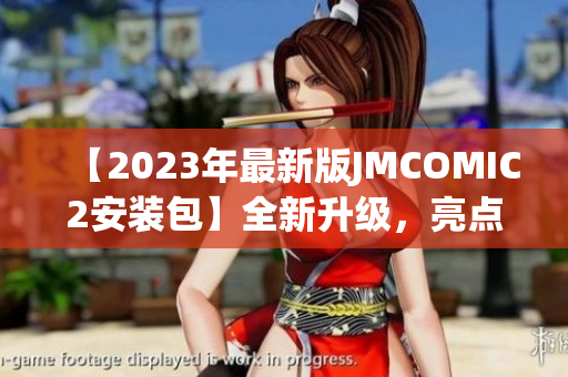 【2023年最新版JMCOMIC2安装包】全新升级，亮点抢先解读