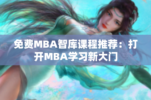 免费MBA智库课程推荐：打开MBA学习新大门