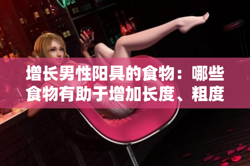 增长男性阳具的食物：哪些食物有助于增加长度、粗度和阴茎大小？