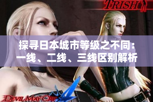 探寻日本城市等级之不同：一线、二线、三线区别解析