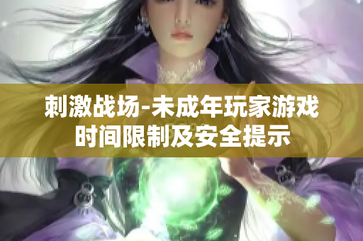 刺激战场-未成年玩家游戏时间限制及安全提示