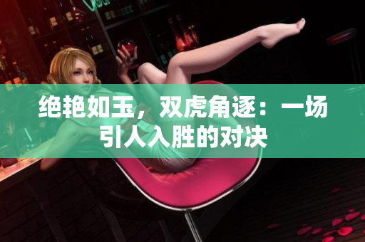 绝艳如玉，双虎角逐：一场引人入胜的对决
