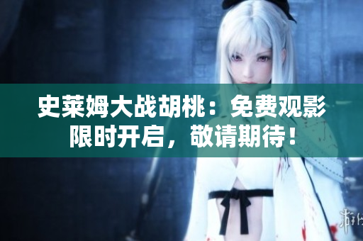 史莱姆大战胡桃：免费观影限时开启，敬请期待！