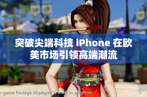 突破尖端科技 iPhone 在欧美市场引领高端潮流