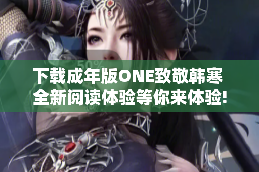 下载成年版ONE致敬韩寒 全新阅读体验等你来体验!
