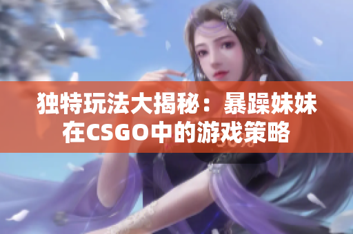 独特玩法大揭秘：暴躁妹妹在CSGO中的游戏策略