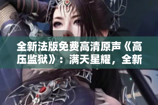 全新法版免费高清原声《高压监狱》：满天星耀，全新视听体验