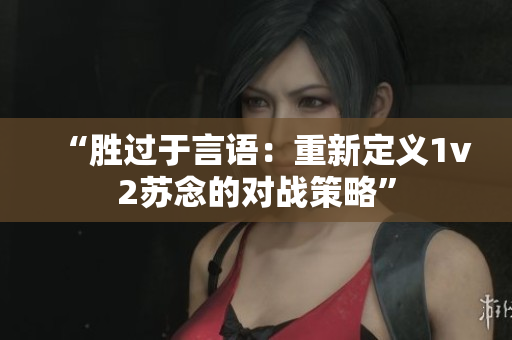 “胜过于言语：重新定义1v2苏念的对战策略”
