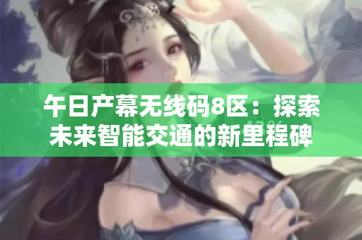 午日产幕无线码8区：探索未来智能交通的新里程碑