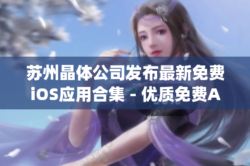 苏州晶体公司发布最新免费iOS应用合集 - 优质免费App一网打尽
