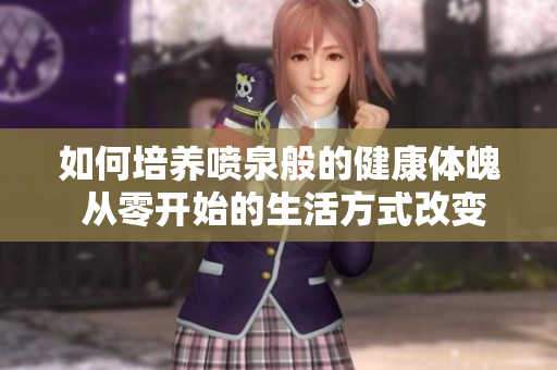 如何培养喷泉般的健康体魄 从零开始的生活方式改变
