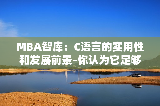 MBA智库：C语言的实用性和发展前景–你认为它足够了吗？