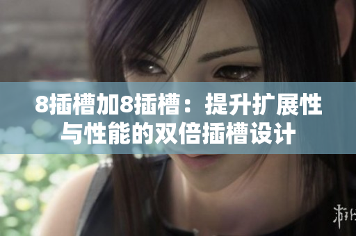 8插槽加8插槽：提升扩展性与性能的双倍插槽设计