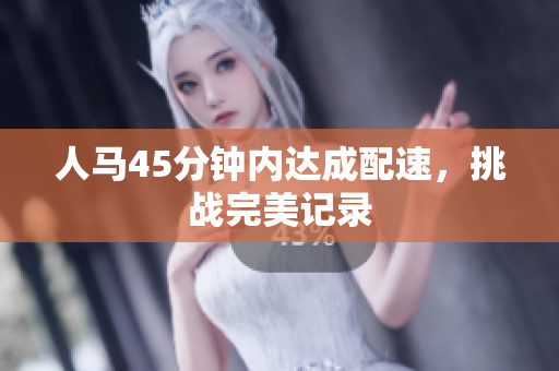 人马45分钟内达成配速，挑战完美记录