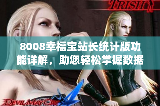 8008幸福宝站长统计版功能详解，助您轻松掌握数据分析与管理技巧