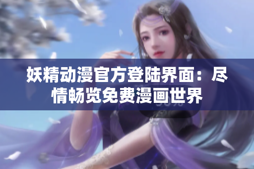 妖精动漫官方登陆界面：尽情畅览免费漫画世界