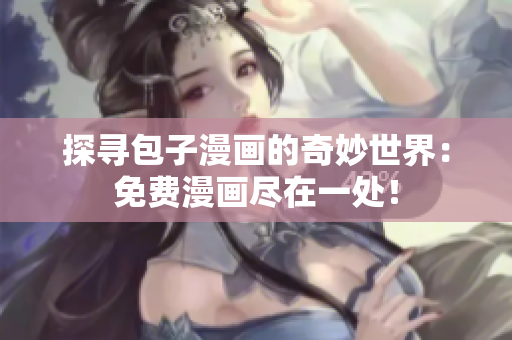 探寻包子漫画的奇妙世界：免费漫画尽在一处！