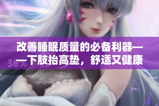 改善睡眠质量的必备利器——下肢抬高垫，舒适又健康