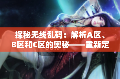 探秘无线乱码：解析A区、B区和C区的奥秘——重新定义数据通信的新时代