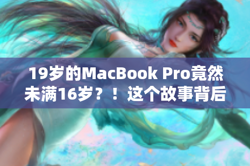 19岁的MacBook Pro竟然未满16岁？！这个故事背后隐藏了什么秘密？