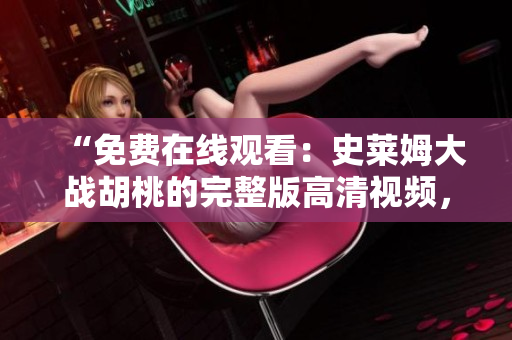 “免费在线观看：史莱姆大战胡桃的完整版高清视频，尽在这里！”