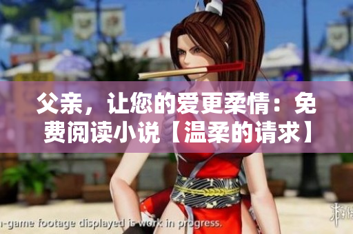父亲，让您的爱更柔情：免费阅读小说【温柔的请求】
