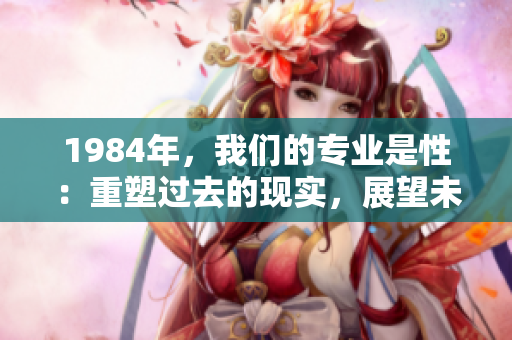 1984年，我们的专业是性：重塑过去的现实，展望未来的可能