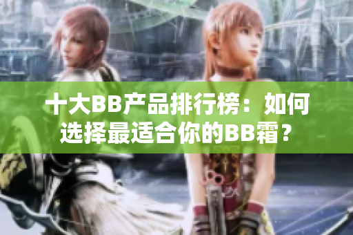 十大BB产品排行榜：如何选择最适合你的BB霜？