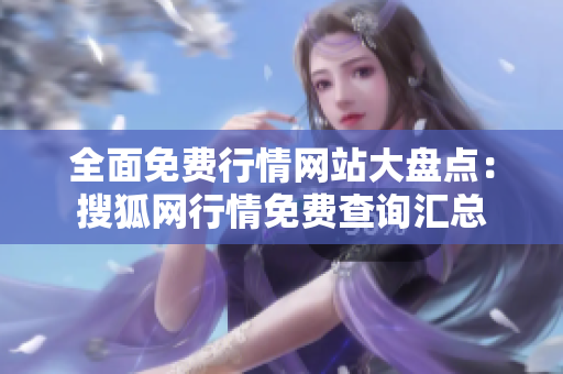 全面免费行情网站大盘点：搜狐网行情免费查询汇总