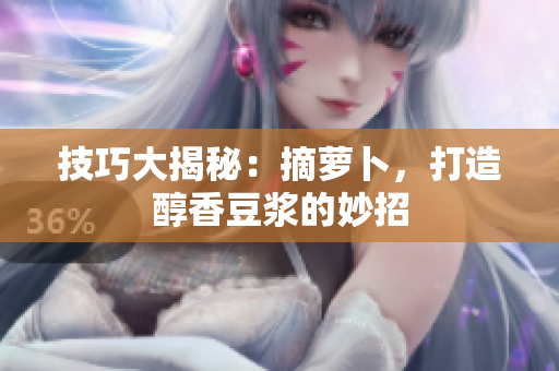 技巧大揭秘：摘萝卜，打造醇香豆浆的妙招