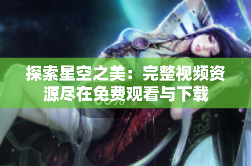 探索星空之美：完整视频资源尽在免费观看与下载